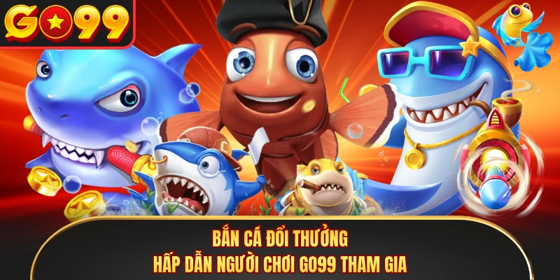Bắn cá đổi thưởng hấp dẫn người chơi GO99 tham gia