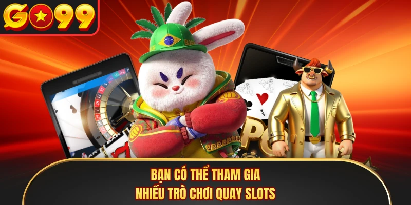 Bạn có thể tham gia nhiều trò chơi quay slots 