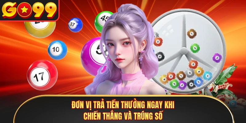 Đơn vị trả tiền thưởng ngay khi chiến thắng và trúng số 
