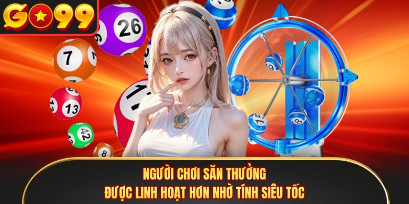 Người chơi săn thưởng được linh hoạt hơn nhờ tính siêu tốc 