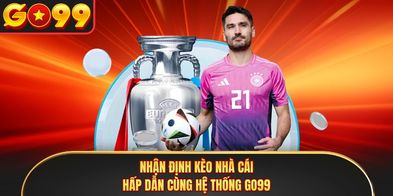 Nhận định kèo nhà cái hấp dẫn cùng hệ thống GO99