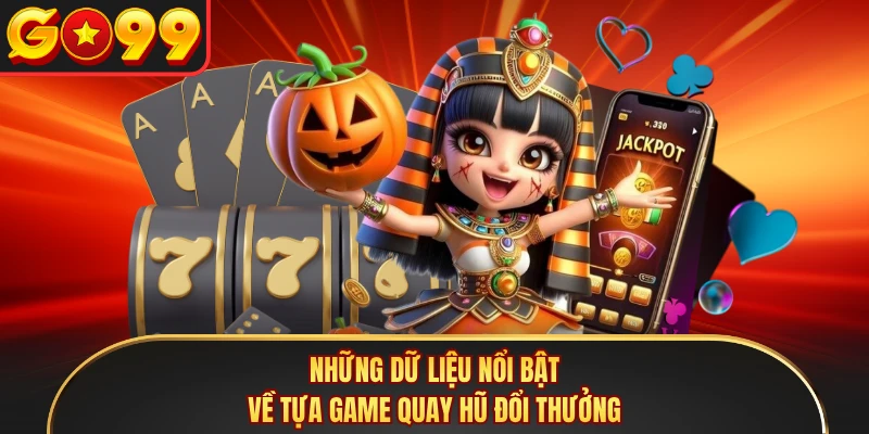 Những dữ liệu nổi bật về tựa game quay hũ đổi thưởng 