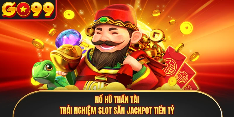 Nổ Hũ Thần Tài - Trải Nghiệm Slot Săn Jackpot Tiền Tỷ
