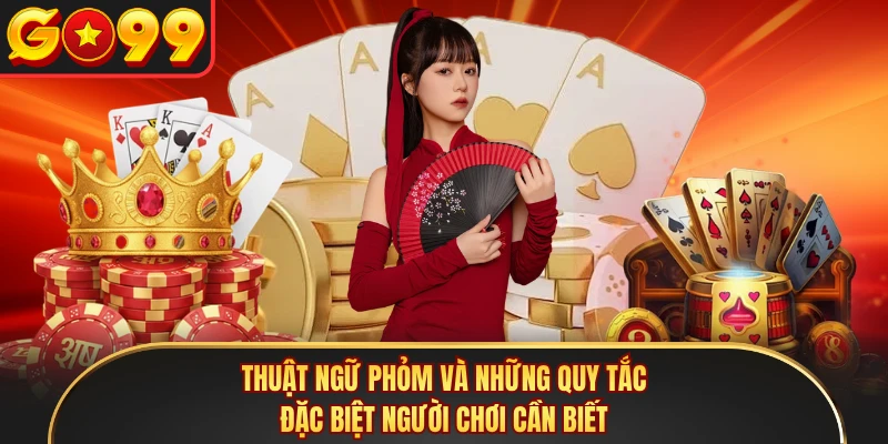 Thuật ngữ phỏm và những quy tắc đặc biệt người chơi cần biết 