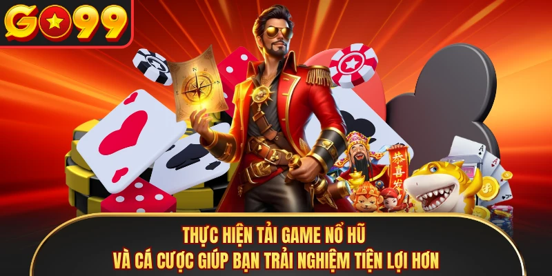 Thực hiện tải game nổ hũ và cá cược giúp bạn trải nghiệm tiện lợi hơn 