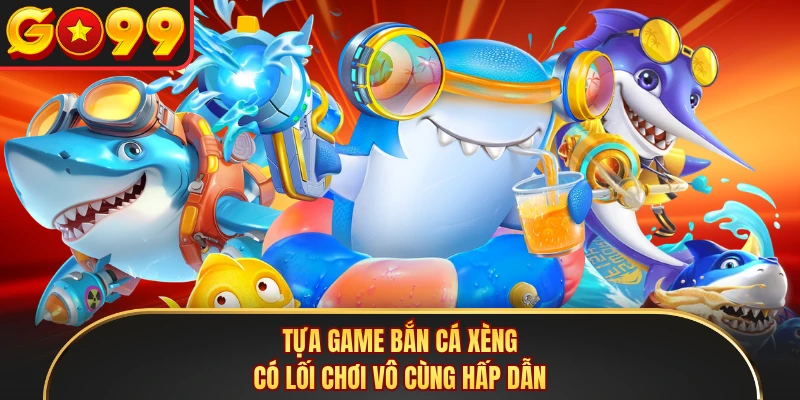 Tựa game Bắn Cá Xèng có lối chơi vô cùng hấp dẫn 