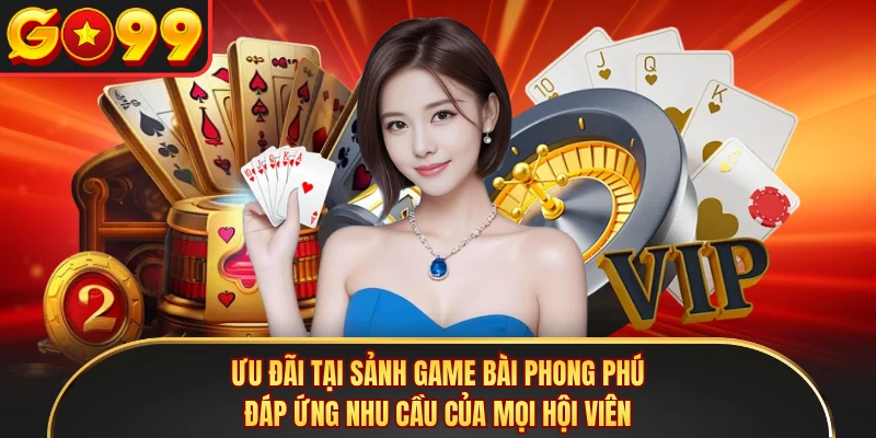 Ưu đãi tại sảnh game bài phong phú đáp ứng nhu cầu của mọi hội viên 