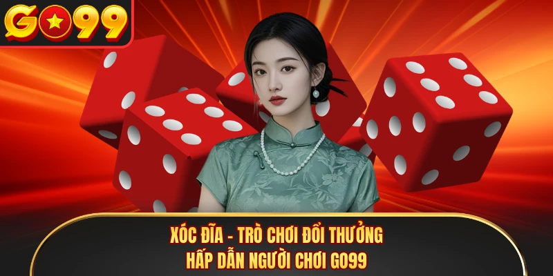 Xóc Đĩa - Trò Chơi Đổi Thưởng Hấp Dẫn Người Chơi GO99 